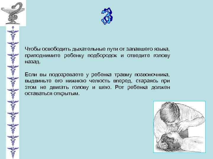 Чтобы освободить дыхательные пути от запавшего языка, приподнимите ребенку подбородок и отведите голову назад.