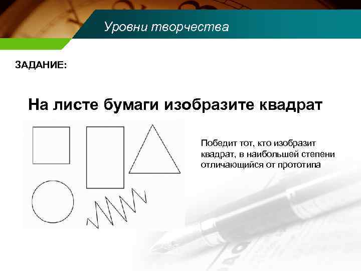 Уровни творчества ЗАДАНИЕ: На листе бумаги изобразите квадрат Победит тот, кто изобразит квадрат, в