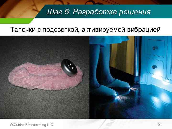 Шаг 5: Разработка решения Тапочки с подсветкой, активируемой вибрацией © Guided Brainstorming LLC 21