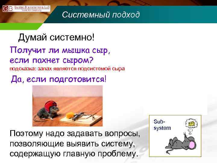 Системный подход Думай системно! Super-System Получит ли мышка сыр, если пахнет сыром? подсказка: запах