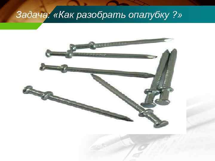 Задача: «Как разобрать опалубку ? » 