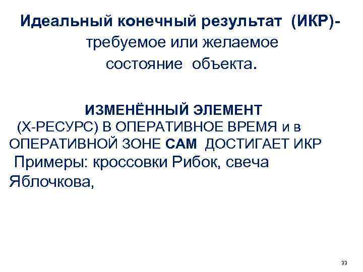 Идеальный конечный результат (ИКР) требуемое или желаемое состояние объекта. ИЗМЕНЁННЫЙ ЭЛЕМЕНТ (Х-РЕСУРС) В ОПЕРАТИВНОЕ