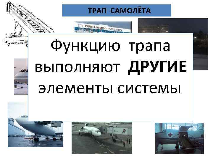 ТРАП САМОЛЁТА Функцию трапа выполняют ДРУГИЕ элементы системы. 