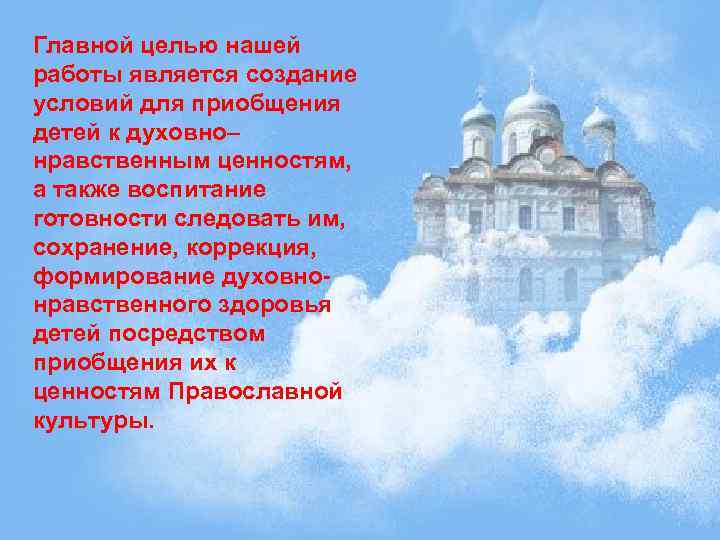 Главной целью нашей работы является создание условий для приобщения детей к духовно– нравственным ценностям,