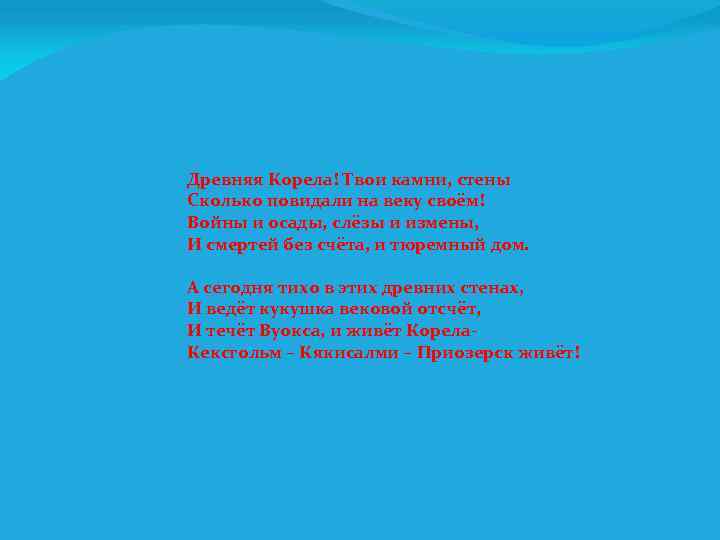  Древняя Корела! Твои камни, стены Сколько повидали на веку своём! Войны и осады,