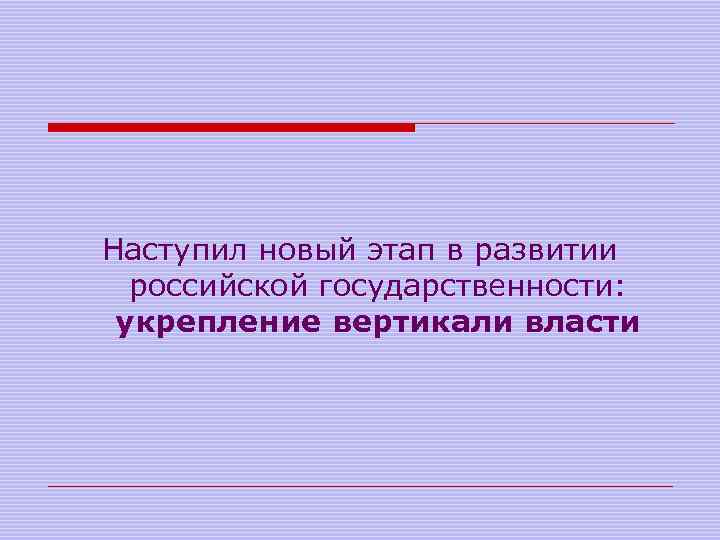 Наступил новый этап в развитии российской государственности: укрепление вертикали власти 