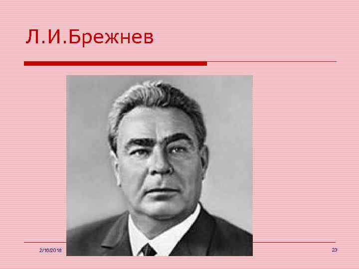 Л. И. Брежнев 2/16/2018 А. В. Чернышова 23 