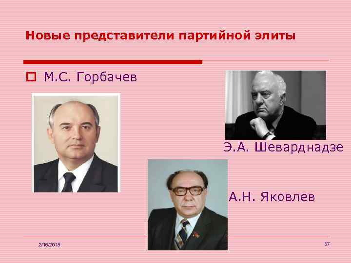 Новые представители партийной элиты o М. С. Горбачев Э. А. Шеварднадзе А. Н. Яковлев
