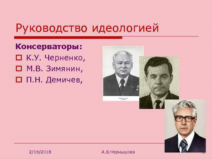 Руководство идеологией Консерваторы: o К. У. Черненко, o М. В. Зимянин, o П. Н.