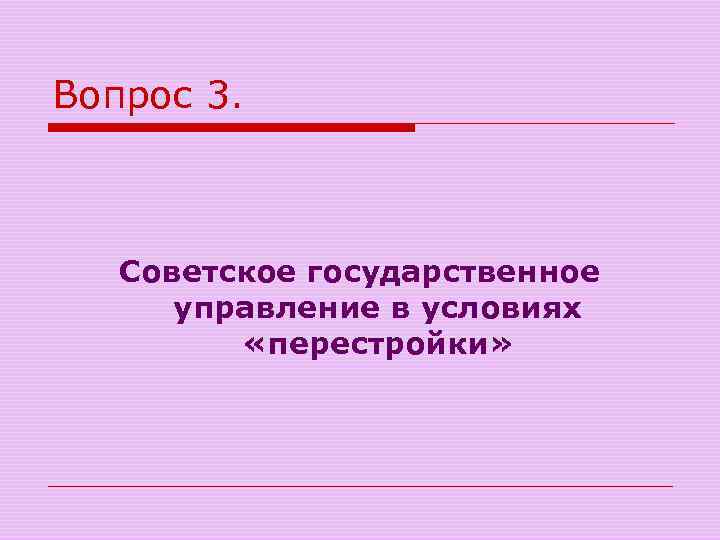 Вопрос 3. Советское государственное управление в условиях «перестройки» 