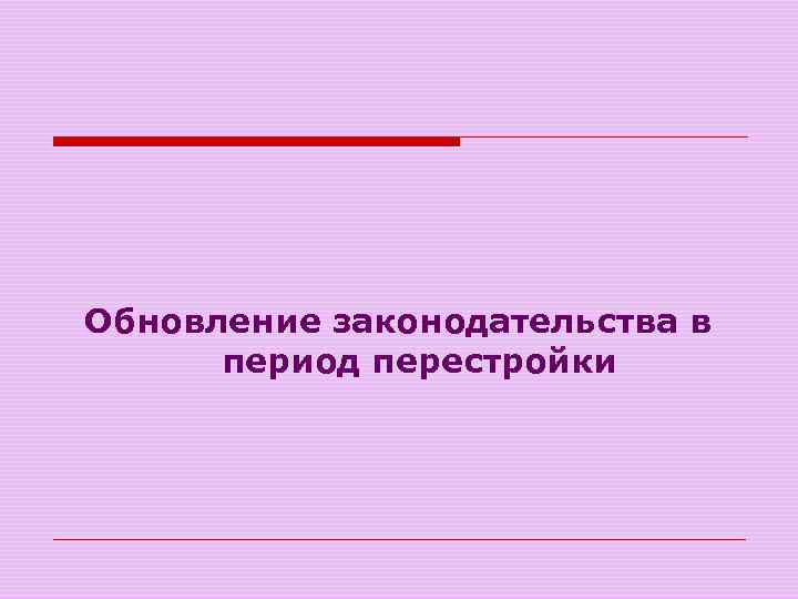 Обновление законодательства в период перестройки 