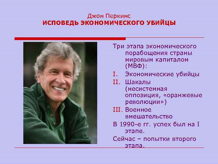 Джон Перкинс ИСПОВЕДЬ ЭКОНОМИЧЕСКОГО УБИЙЦЫ Три этапа экономического порабощения страны мировым капиталом (МВФ): I.