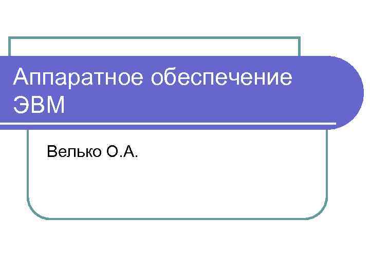 Аппаратное обеспечение ЭВМ Велько О. А. 