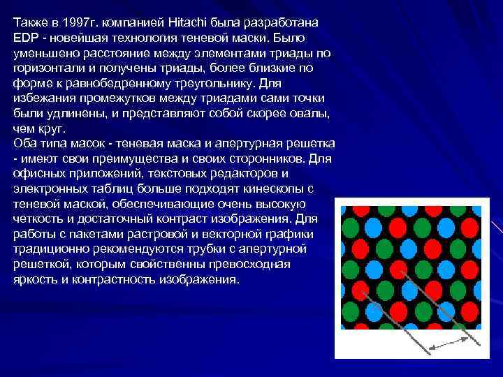 Также в 1997 г. компанией Hitachi была разработана EDP - новейшая технология теневой маски.