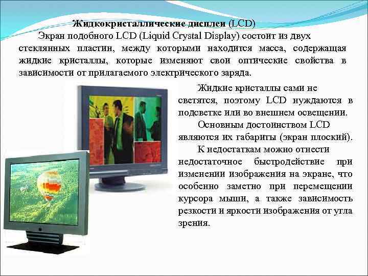 Жидкокристаллические дисплеи (LCD) Экран подобного LCD (Liquid Crystal Display) состоит из двух стеклянных пластин,