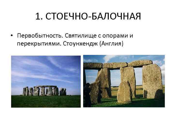  1. СТОЕЧНО-БАЛОЧНАЯ • Первобытность. Святилище с опорами и перекрытиями. Стоунхендж (Англия) 