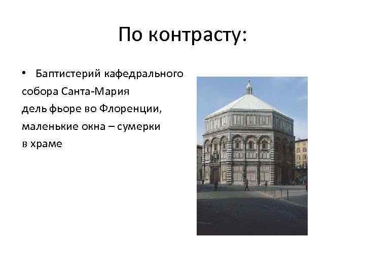 По контрасту: • Баптистерий кафедрального собора Санта-Мария дель фьоре во Флоренции, маленькие окна –