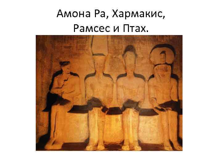 Амона Ра, Хармакис, Рамсес и Птах. 