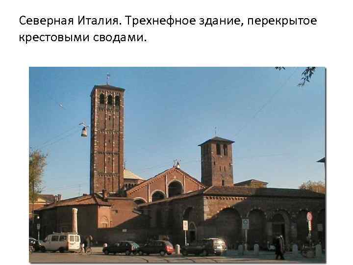Северная Италия. Трехнефное здание, перекрытое крестовыми сводами. 
