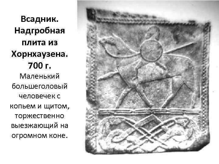 Всадник. Надгробная плита из Хорнхаузена. 700 г. Маленький большеголовый человечек с копьем и щитом,