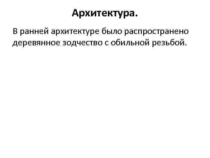 Архитектура. В ранней архитектуре было распространено деревянное зодчество с обильной резьбой. 