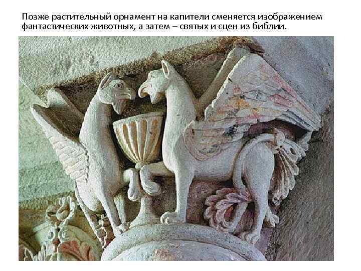 Позже растительный орнамент на капители сменяется изображением фантастических животных, а затем – святых и