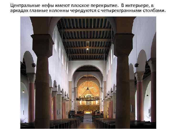 Центральные нефы имеют плоское перекрытие. В интерьере, в аркадах главные колонны чередуются с четырехгранными