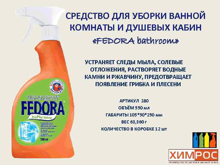 СРЕДСТВО ДЛЯ УБОРКИ ВАННОЙ КОМНАТЫ И ДУШЕВЫХ КАБИН «FEDORA bathroom» УСТРАНЯЕТ СЛЕДЫ МЫЛА, СОЛЕВЫЕ