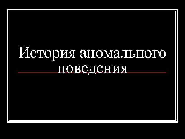 История аномального поведения 