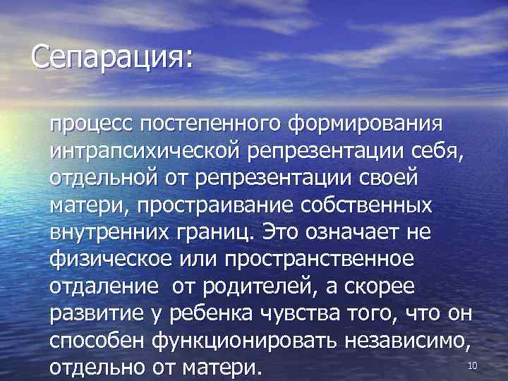Сепарация: процесс постепенного формирования интрапсихической репрезентации себя, отдельной от репрезентации своей матери, простраивание собственных