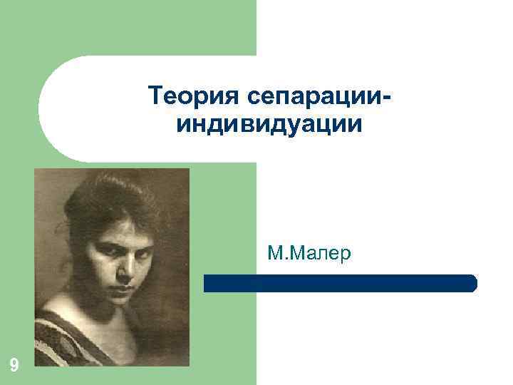 Теория сепарациииндивидуации М. Малер 9 