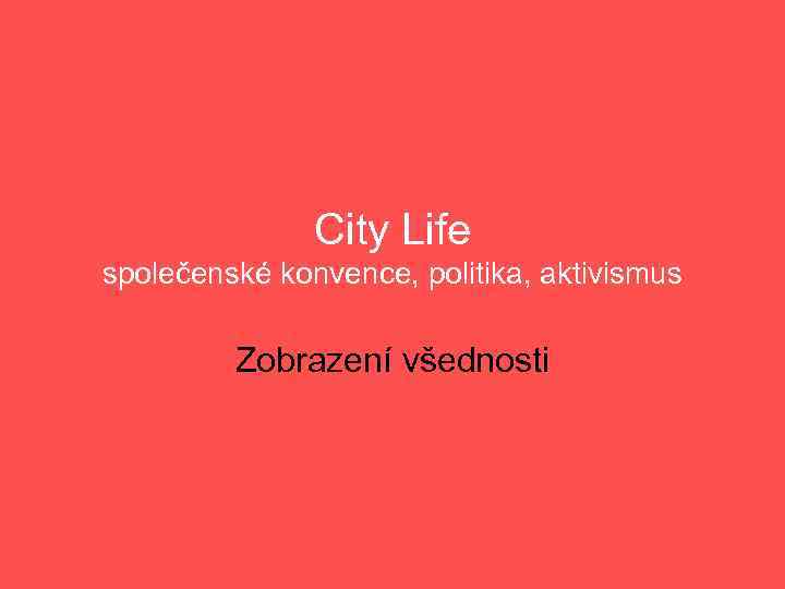 City Life společenské konvence, politika, aktivismus Zobrazení všednosti 