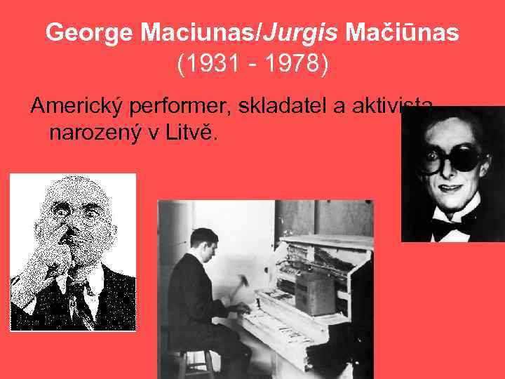 George Maciunas/Jurgis Mačiūnas (1931 - 1978) Americký performer, skladatel a aktivista narozený v Litvě.