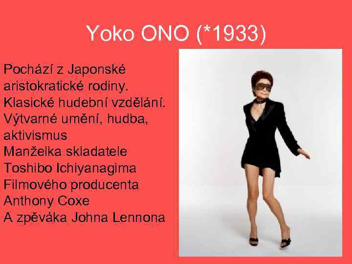 Yoko ONO (*1933) Pochází z Japonské aristokratické rodiny. Klasické hudební vzdělání. Výtvarné umění, hudba,