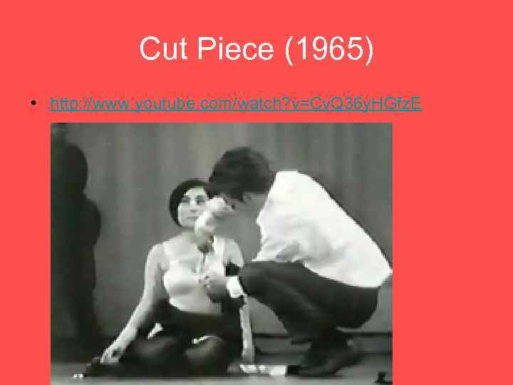 Cut Piece (1965) • http: //www. youtube. com/watch? v=Cv. Q 36 y. HGfz. E