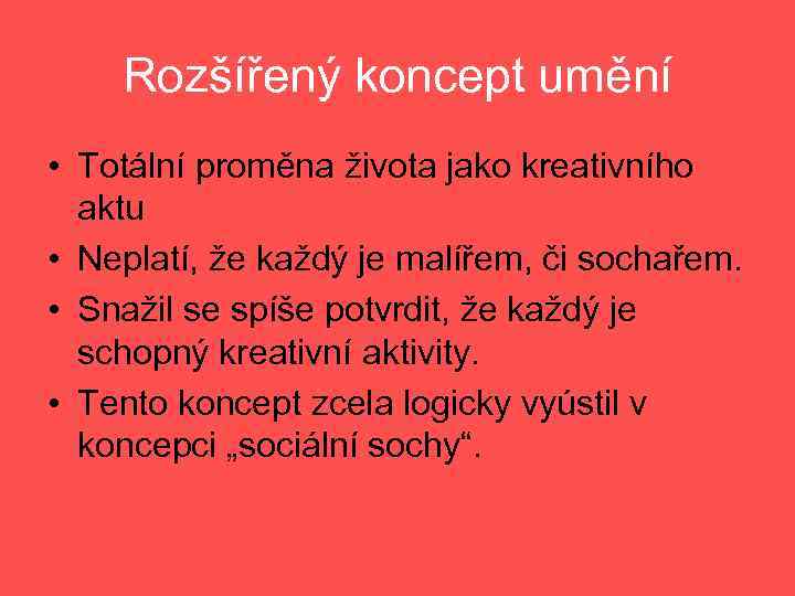 Rozšířený koncept umění • Totální proměna života jako kreativního aktu • Neplatí, že každý