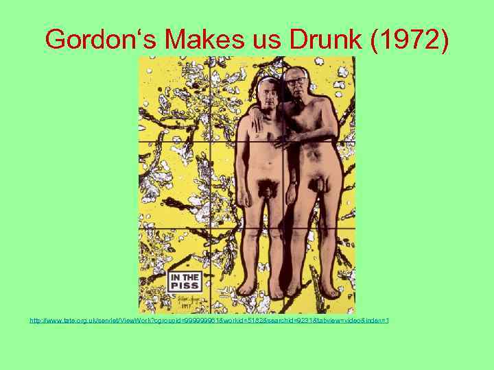 Gordon‘s Makes us Drunk (1972) http: //www. tate. org. uk/servlet/View. Work? cgroupid=999999961&workid=5182&searchid=9231&tabview=video&index=1 