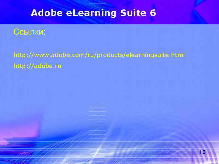 Adobe e. Learning Suite 6 Ссылки: http: //www. adobe. com/ru/products/elearningsuite. html http: //adobe. ru