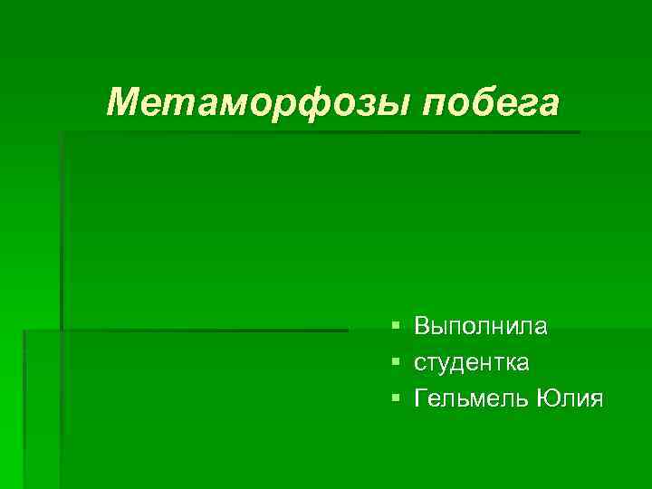 Метаморфозы побега § Выполнила § студентка § Гельмель Юлия 