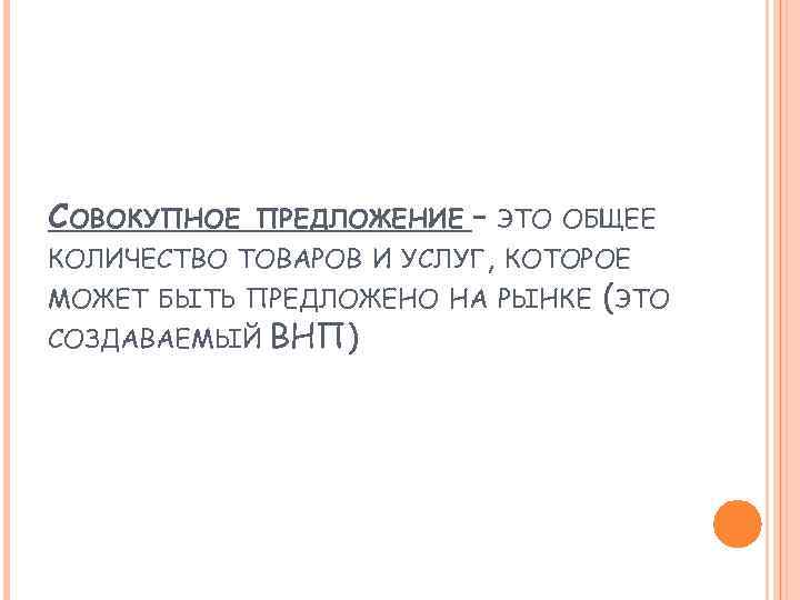 СОВОКУПНОЕ – ЭТО ОБЩЕЕ КОЛИЧЕСТВО ТОВАРОВ И УСЛУГ, КОТОРОЕ МОЖЕТ БЫТЬ ПРЕДЛОЖЕНО НА РЫНКЕ