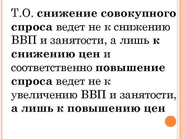 Т. О. снижение совокупного спроса ведет не к снижению ВВП и занятости, а лишь