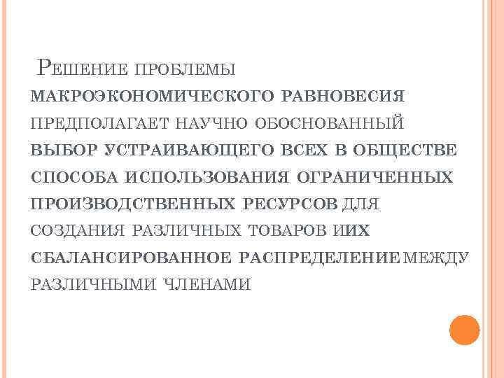 РЕШЕНИЕ ПРОБЛЕМЫ МАКРОЭКОНОМИЧЕСКОГО РАВНОВЕСИЯ ПРЕДПОЛАГАЕТ НАУЧНО ОБОСНОВАННЫЙ ВЫБОР УСТРАИВАЮЩЕГО ВСЕХ В ОБЩЕСТВЕ СПОСОБА ИСПОЛЬЗОВАНИЯ