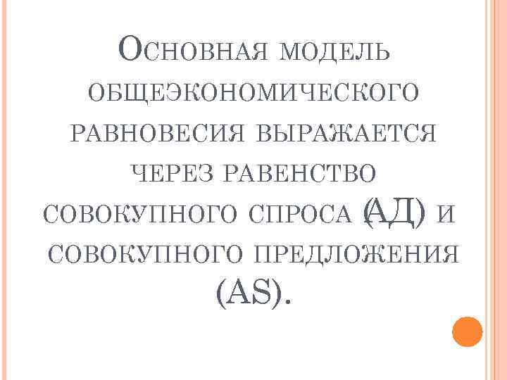 ОСНОВНАЯ МОДЕЛЬ ОБЩЕЭКОНОМИЧЕСКОГО РАВНОВЕСИЯ ВЫРАЖАЕТСЯ ЧЕРЕЗ РАВЕНСТВО СОВОКУПНОГО СПРОСА ( Д) И А СОВОКУПНОГО
