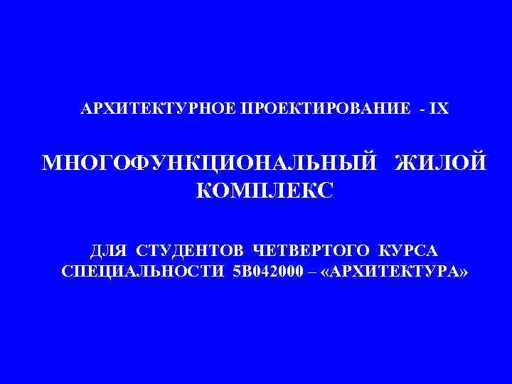 АРХИТЕКТУРНОЕ ПРОЕКТИРОВАНИЕ - IX МНОГОФУНКЦИОНАЛЬНЫЙ ЖИЛОЙ КОМПЛЕКС ДЛЯ СТУДЕНТОВ ЧЕТВЕРТОГО КУРСА СПЕЦИАЛЬНОСТИ 5 В