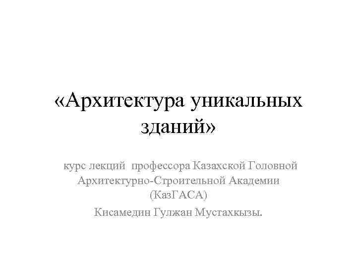  «Архитектура уникальных зданий» курс лекций профессора Казахской Головной Архитектурно-Строительной Академии (Каз. ГАСА) Кисамедин