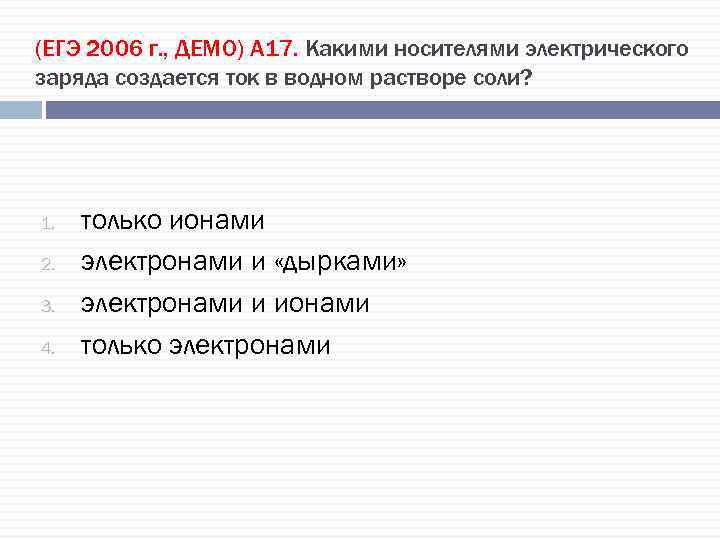 (ЕГЭ 2006 г. , ДЕМО) А 17. Какими носителями электрического заряда создается ток в