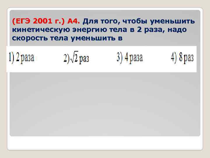 (ЕГЭ 2001 г. ) А 4. Для того, чтобы уменьшить кинетическую энергию тела в