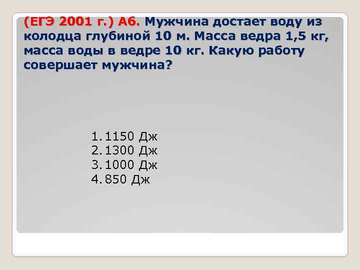 (ЕГЭ 2001 г. ) А 6. Мужчина достает воду из колодца глубиной 10 м.