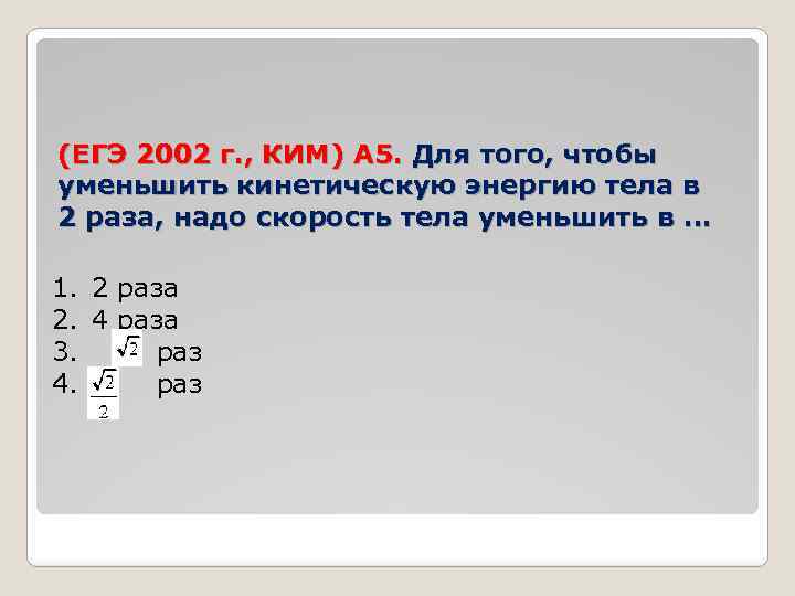 (ЕГЭ 2002 г. , КИМ) А 5. Для того, чтобы уменьшить кинетическую энергию тела