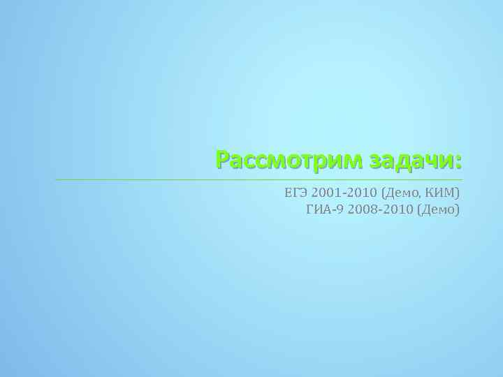 Рассмотрим задачи: ЕГЭ 2001 -2010 (Демо, КИМ) ГИА-9 2008 -2010 (Демо) 